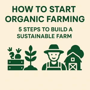 Learn how to start organic farming with 5 simple steps. Build a sustainable farm, grow naturally, and create a profitable eco-friendly business.
